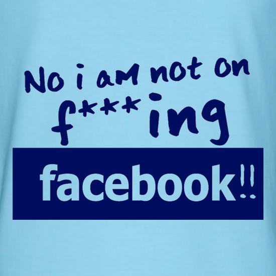 No I Am Not On F***ing Facebook t-shirts